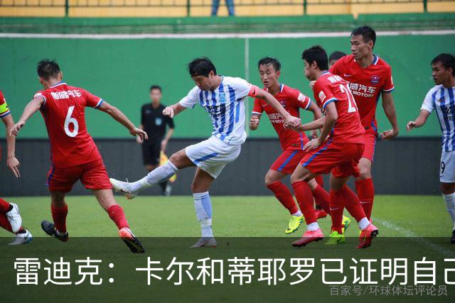 雷迪克：卡尔和蒂耶罗已证明自己，今天其他人也有机会